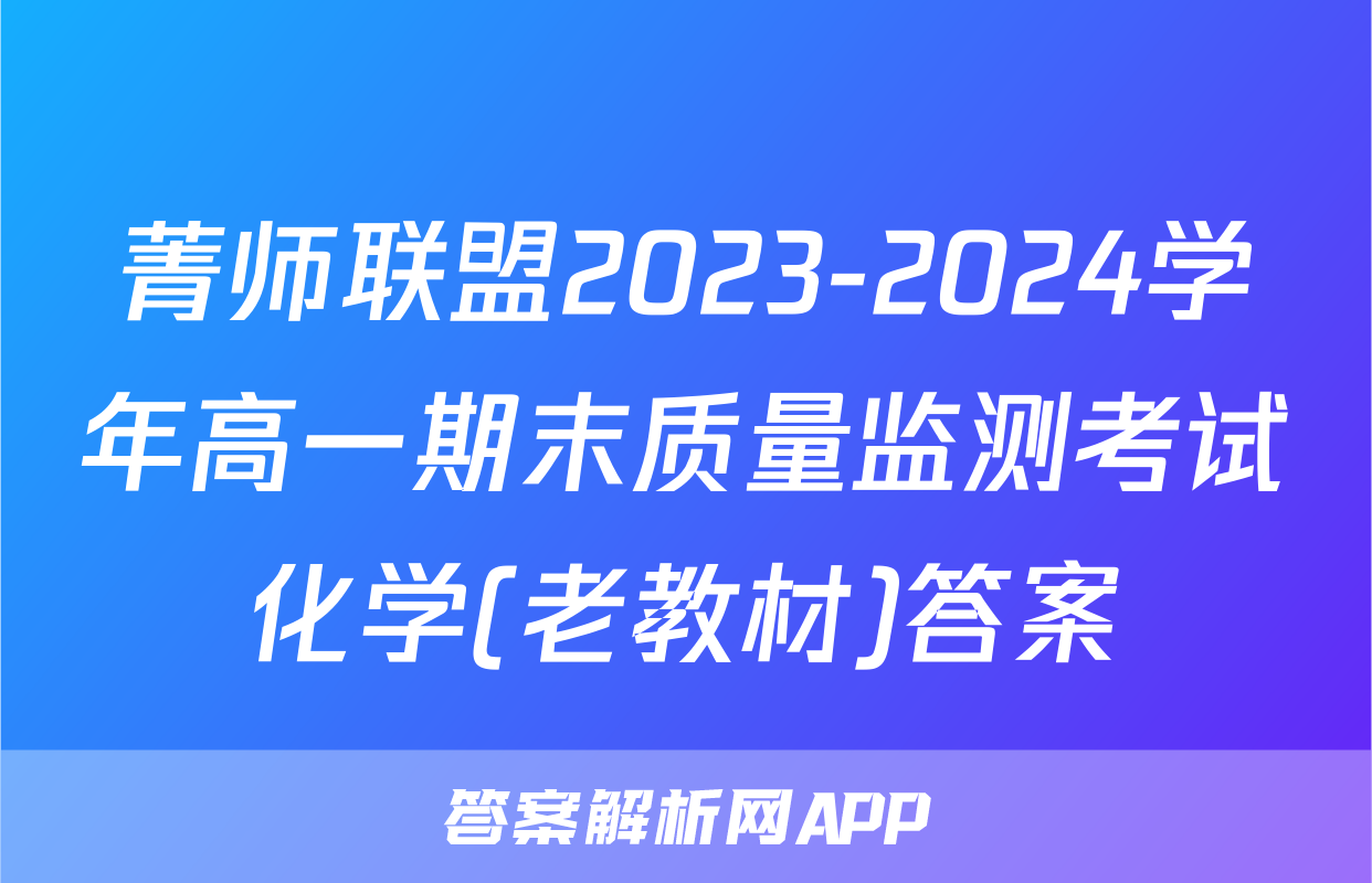 菁师联盟2023-2024学年高一期末质量监测考试化学(老教材)答案