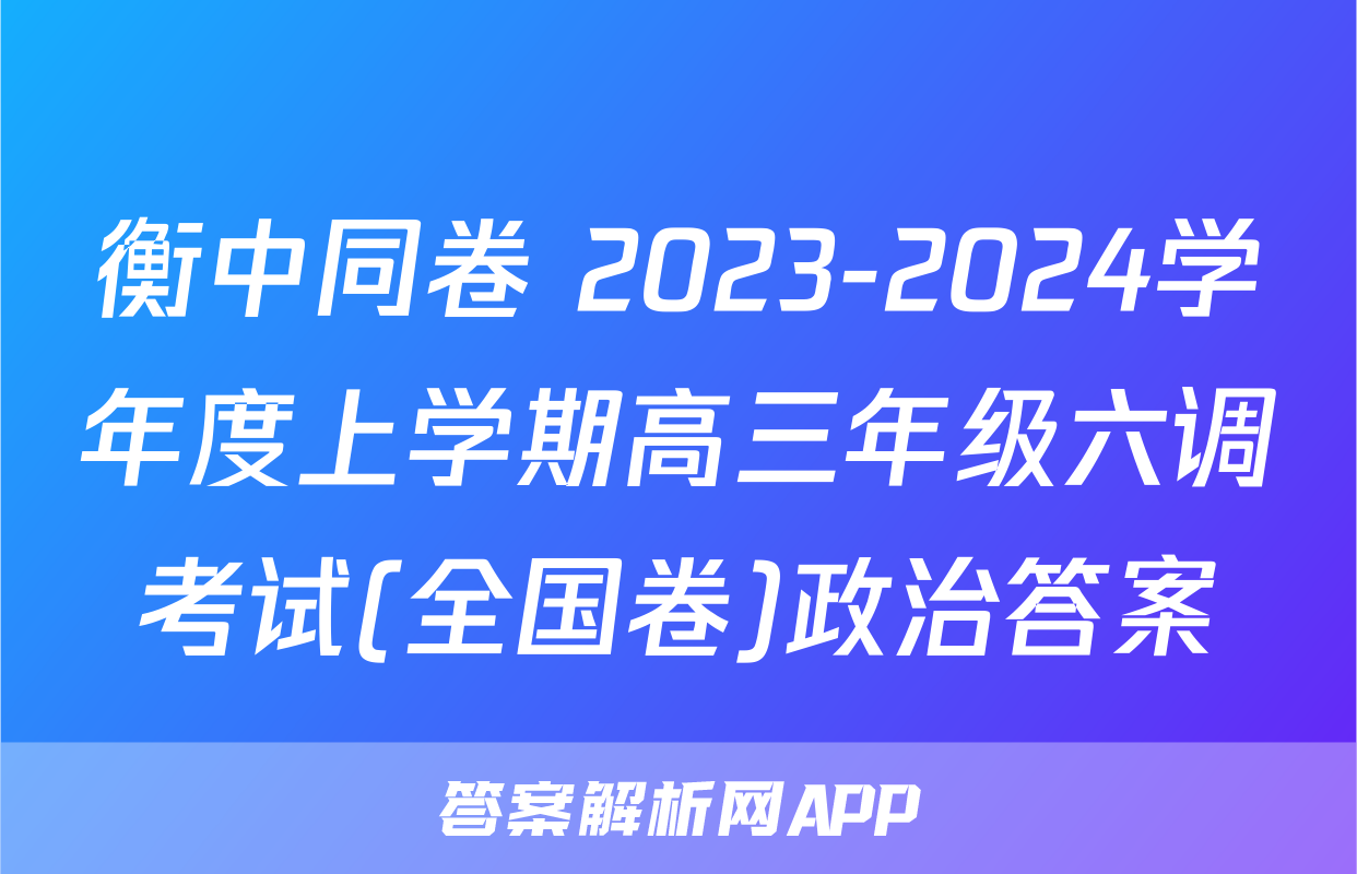 衡中同卷 2023-2024学年度上学期高三年级六调考试(全国卷)政治答案