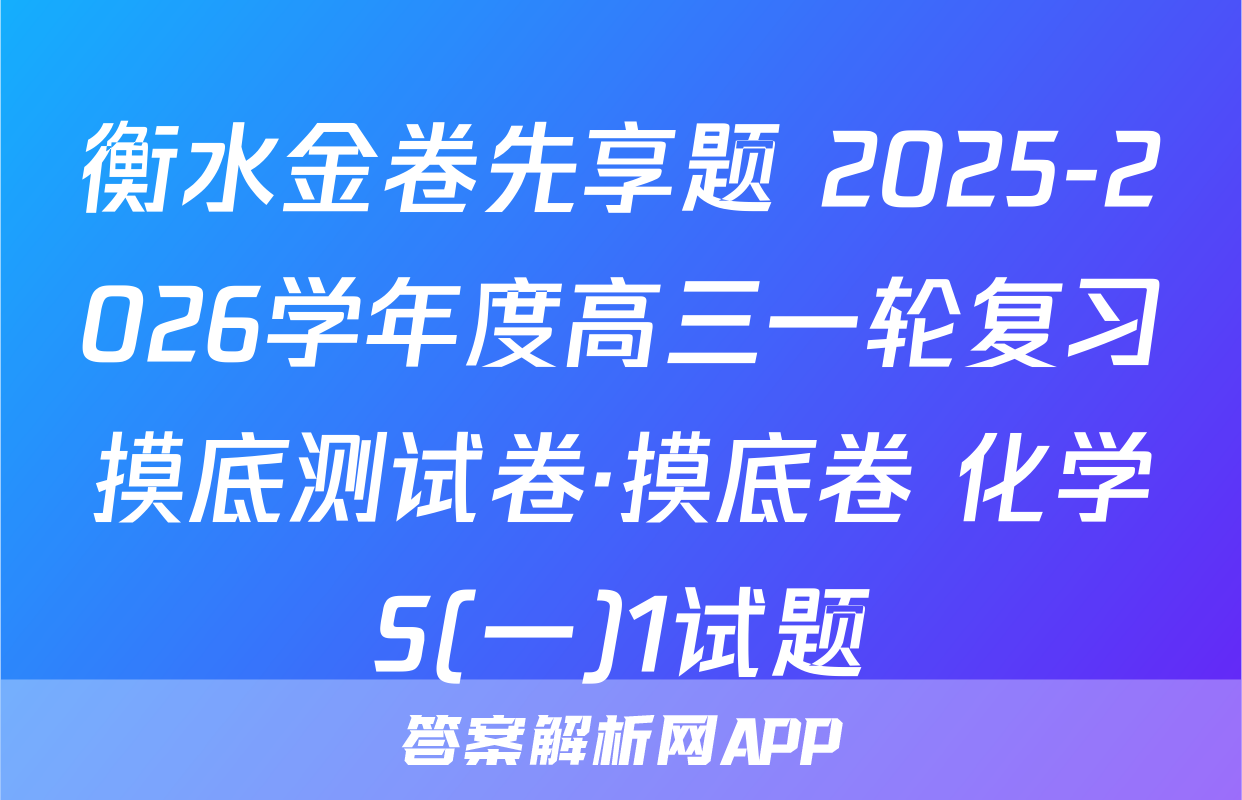 衡水金卷先享题 2025-2026学年度高三一轮复习摸底测试卷·摸底卷 化学S(一)1试题