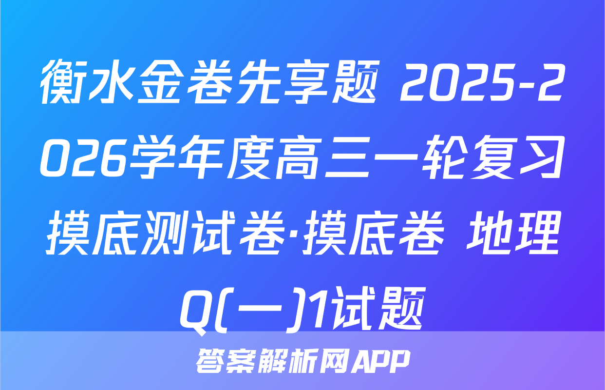 衡水金卷先享题 2025-2026学年度高三一轮复习摸底测试卷·摸底卷 地理Q(一)1试题