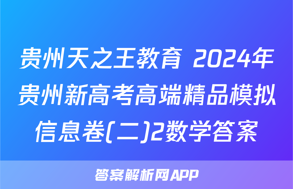 贵州天之王教育 2024年贵州新高考高端精品模拟信息卷(二)2数学答案
