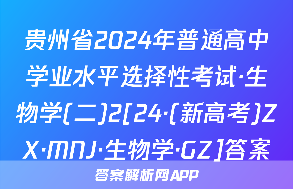 贵州省2024年普通高中学业水平选择性考试·生物学(二)2[24·(新高考)ZX·MNJ·生物学·GZ]答案