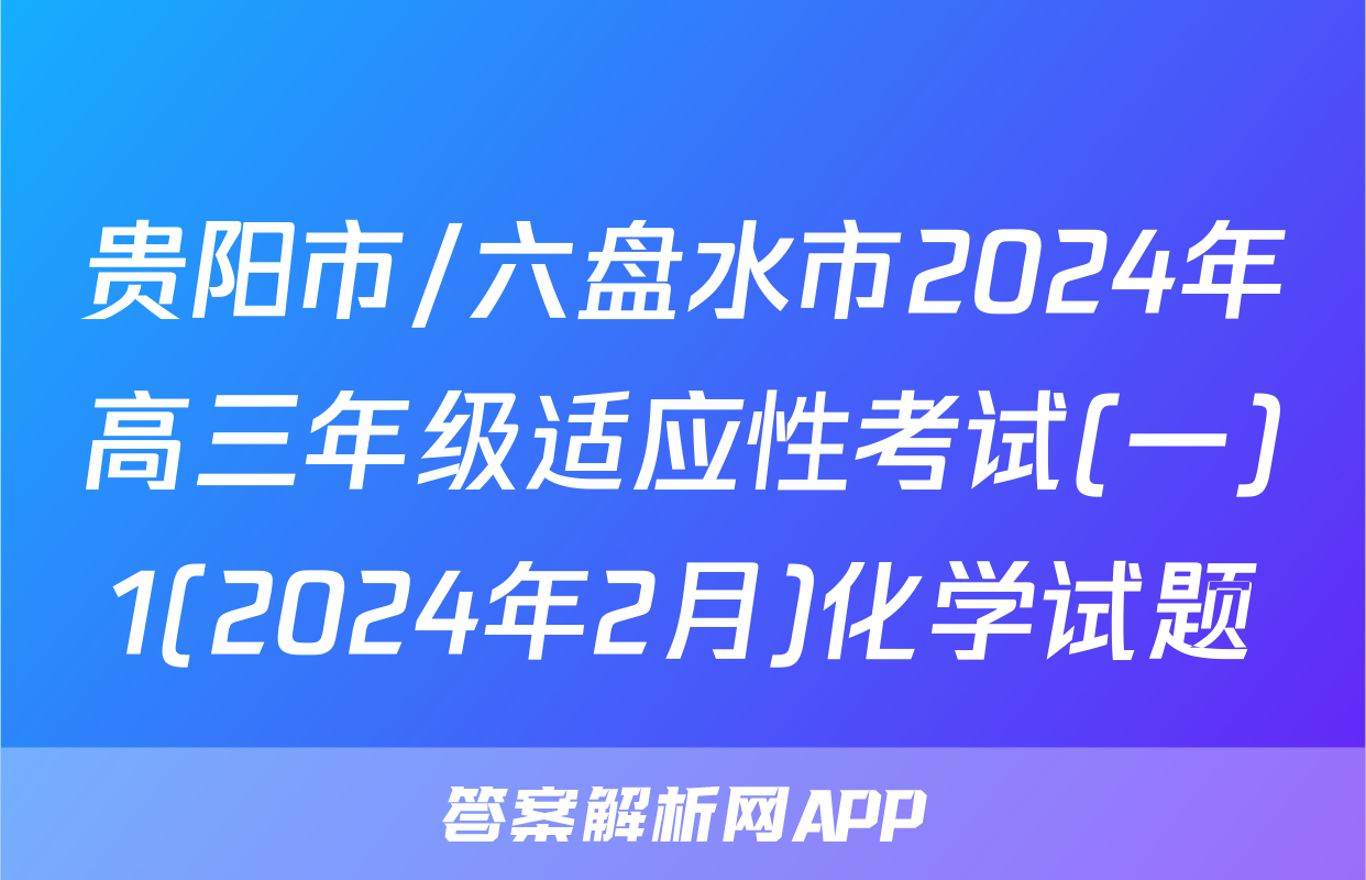 贵阳市/六盘水市2024年高三年级适应性考试(一)1(2024年2月)化学试题