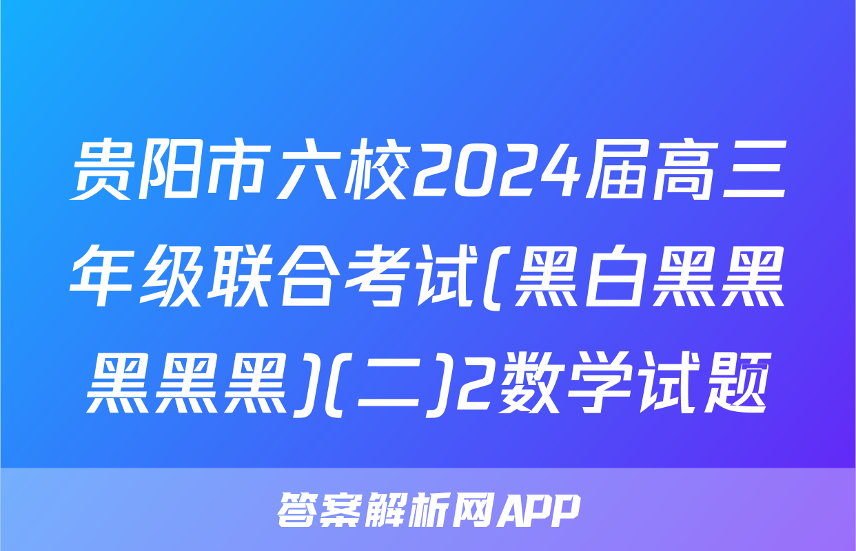 贵阳市六校2024届高三年级联合考试(黑白黑黑黑黑黑)(二)2数学试题