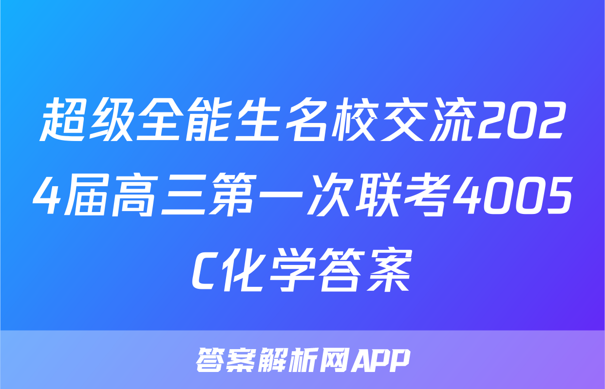 超级全能生名校交流2024届高三第一次联考4005C化学答案