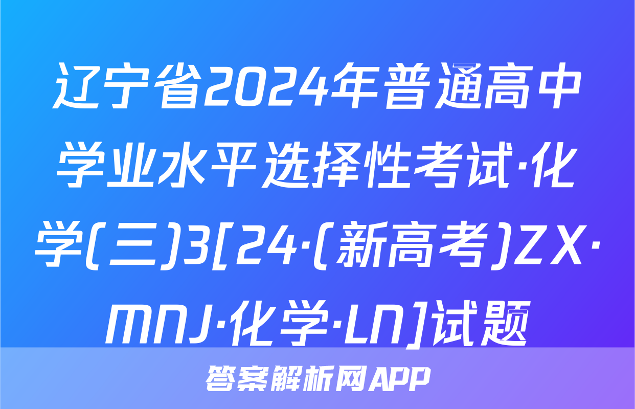 辽宁省2024年普通高中学业水平选择性考试·化学(三)3[24·(新高考)ZX·MNJ·化学·LN]试题