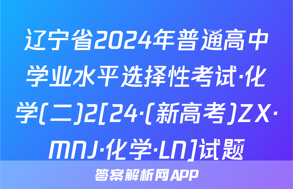 辽宁省2024年普通高中学业水平选择性考试·化学(二)2[24·(新高考)ZX·MNJ·化学·LN]试题