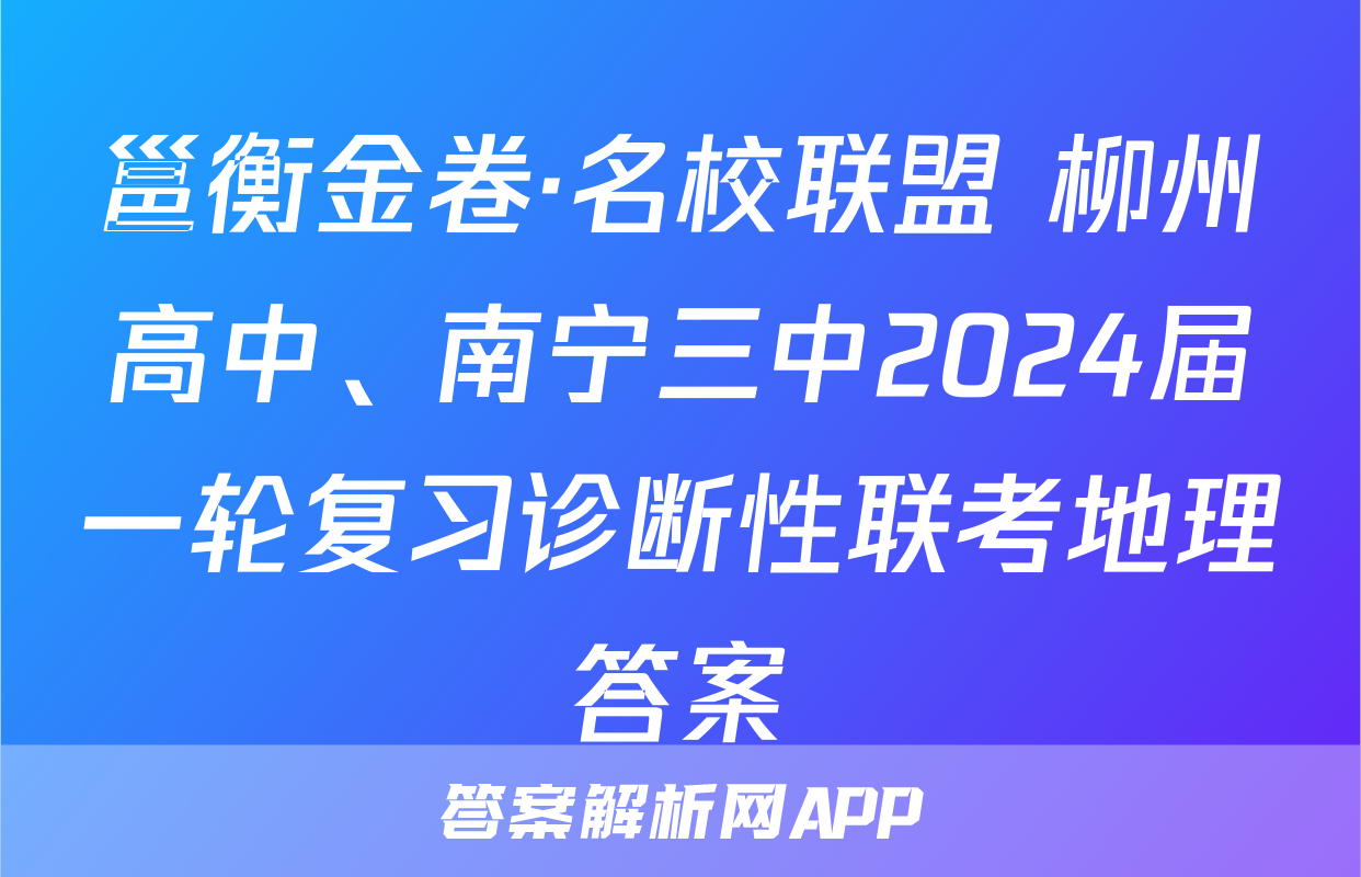邕衡金卷·名校联盟 柳州高中、南宁三中2024届一轮复习诊断性联考地理答案