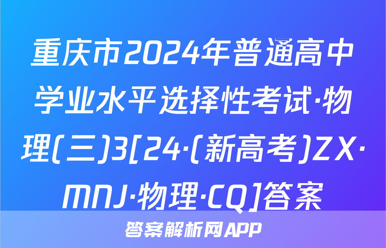 重庆市2024年普通高中学业水平选择性考试·物理(三)3[24·(新高考)ZX·MNJ·物理·CQ]答案