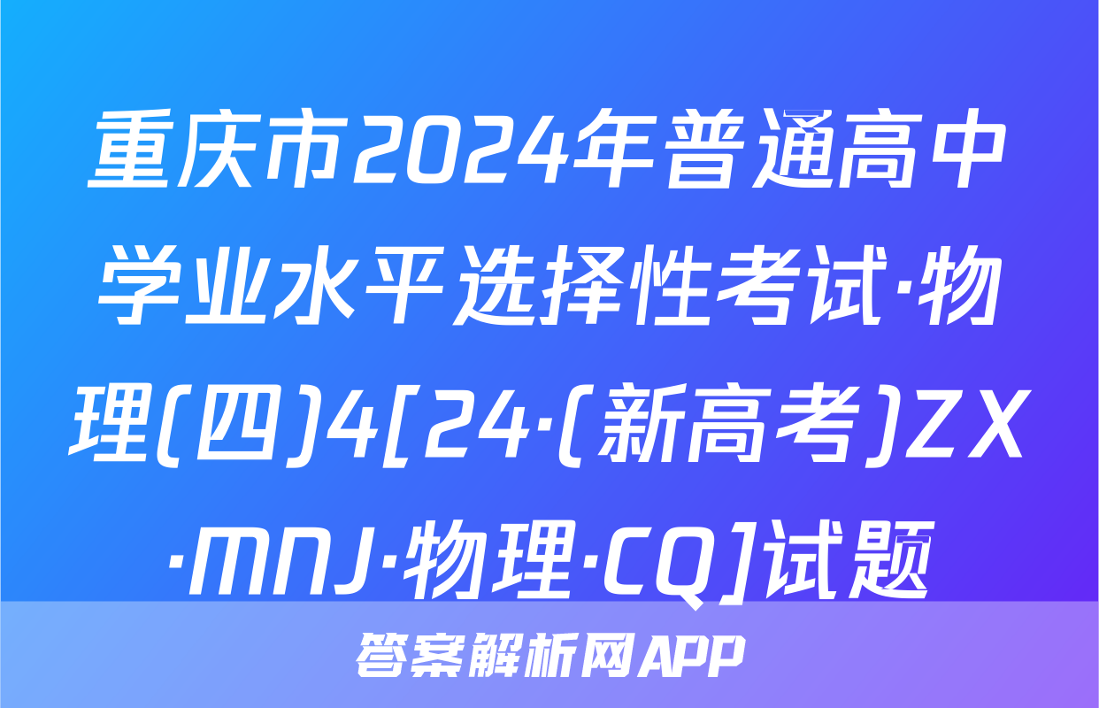 重庆市2024年普通高中学业水平选择性考试·物理(四)4[24·(新高考)ZX·MNJ·物理·CQ]试题