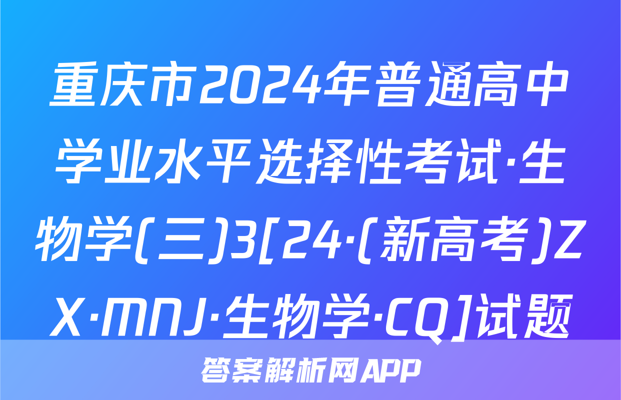 重庆市2024年普通高中学业水平选择性考试·生物学(三)3[24·(新高考)ZX·MNJ·生物学·CQ]试题