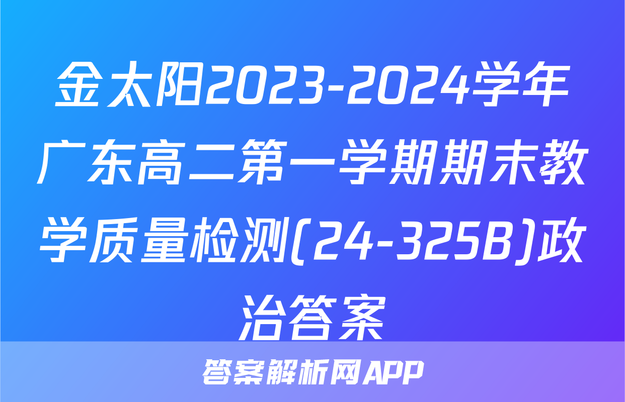 金太阳2023-2024学年广东高二第一学期期末教学质量检测(24-325B)政治答案