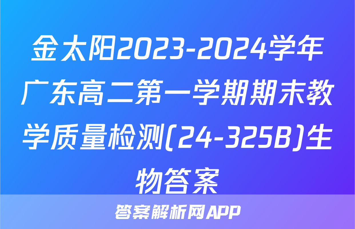 金太阳2023-2024学年广东高二第一学期期末教学质量检测(24-325B)生物答案
