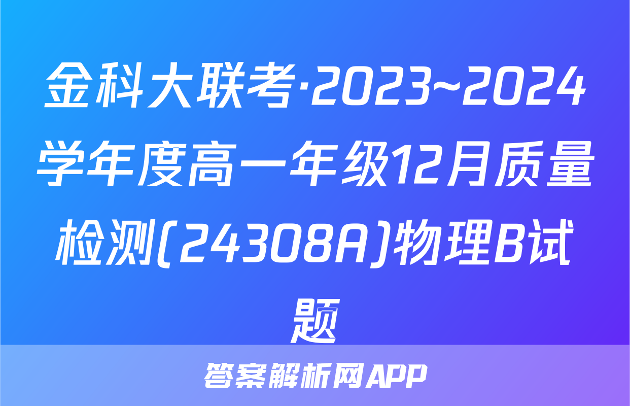 金科大联考·2023~2024学年度高一年级12月质量检测(24308A)物理B试题