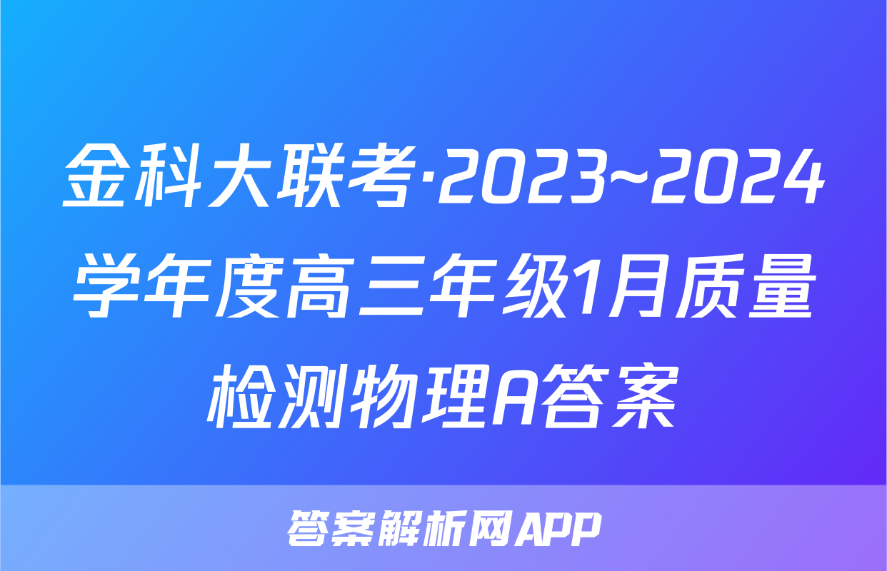 金科大联考·2023~2024学年度高三年级1月质量检测物理A答案