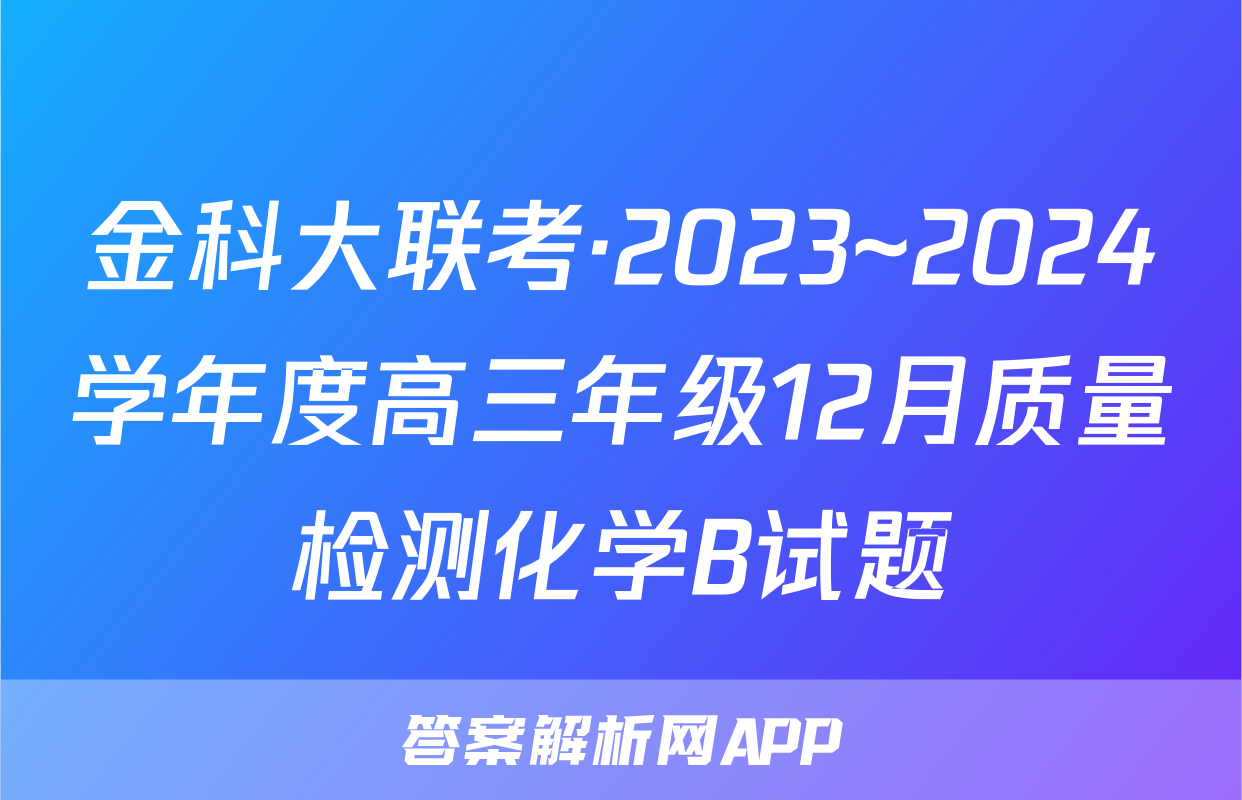 金科大联考·2023~2024学年度高三年级12月质量检测化学B试题