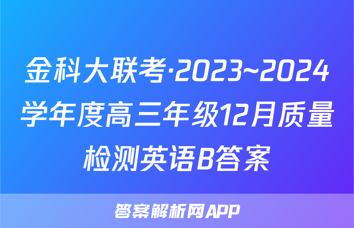 金科大联考·2023~2024学年度高三年级12月质量检测英语B答案
