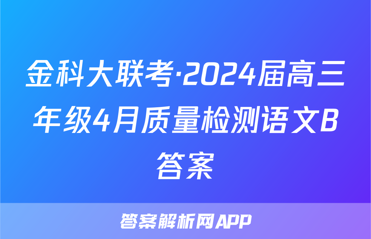 金科大联考·2024届高三年级4月质量检测语文B答案