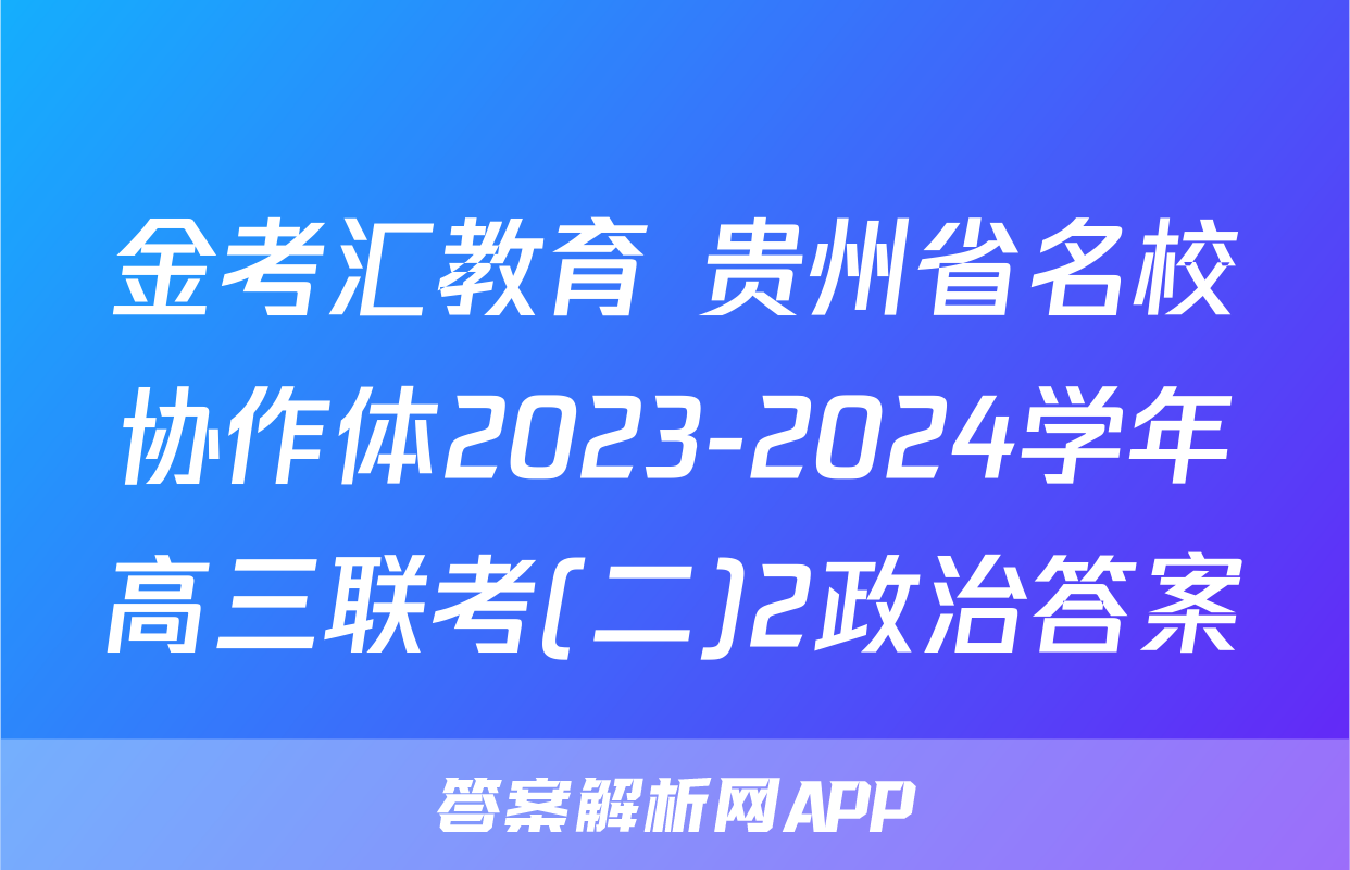 金考汇教育 贵州省名校协作体2023-2024学年高三联考(二)2政治答案