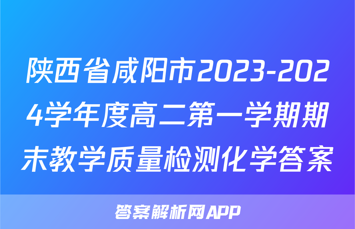 陕西省咸阳市2023-2024学年度高二第一学期期末教学质量检测化学答案