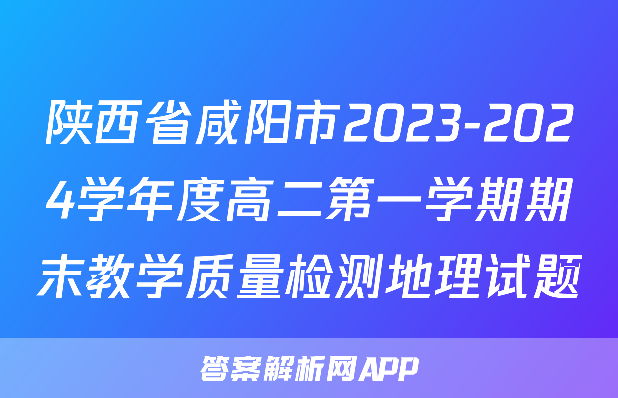 陕西省咸阳市2023-2024学年度高二第一学期期末教学质量检测地理试题