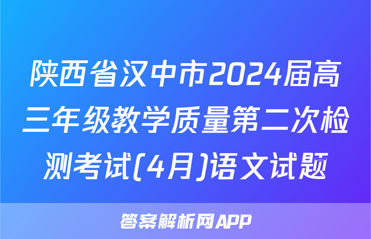 陕西省汉中市2024届高三年级教学质量第二次检测考试(4月)语文试题
