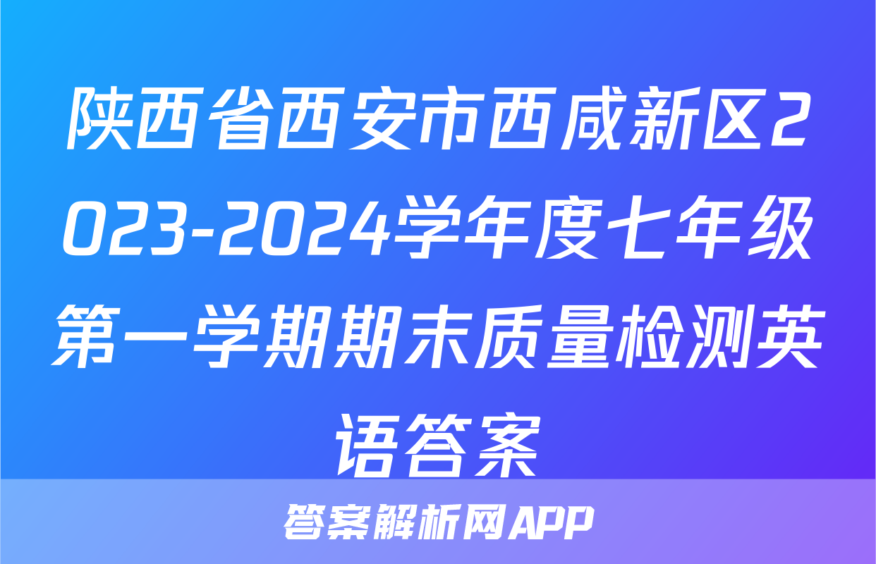 陕西省西安市西咸新区2023-2024学年度七年级第一学期期末质量检测英语答案