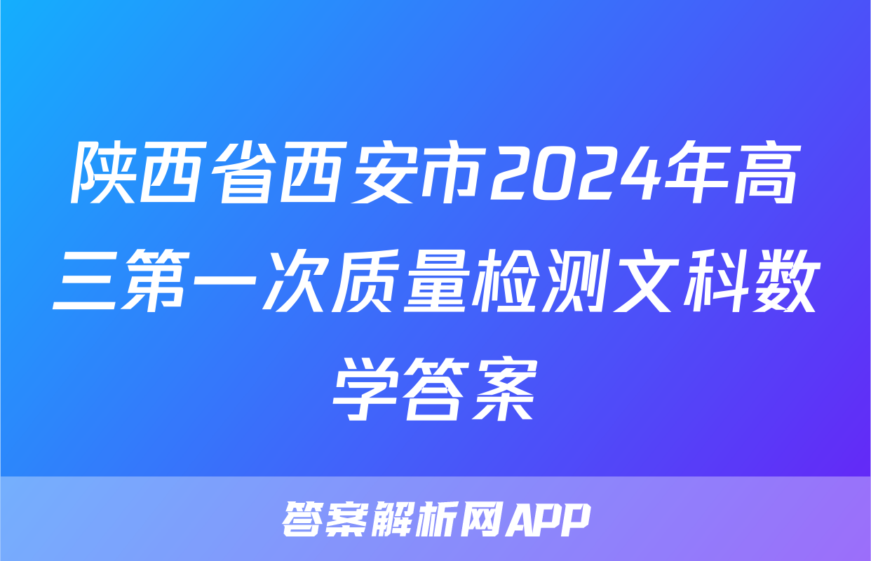 陕西省西安市2024年高三第一次质量检测文科数学答案