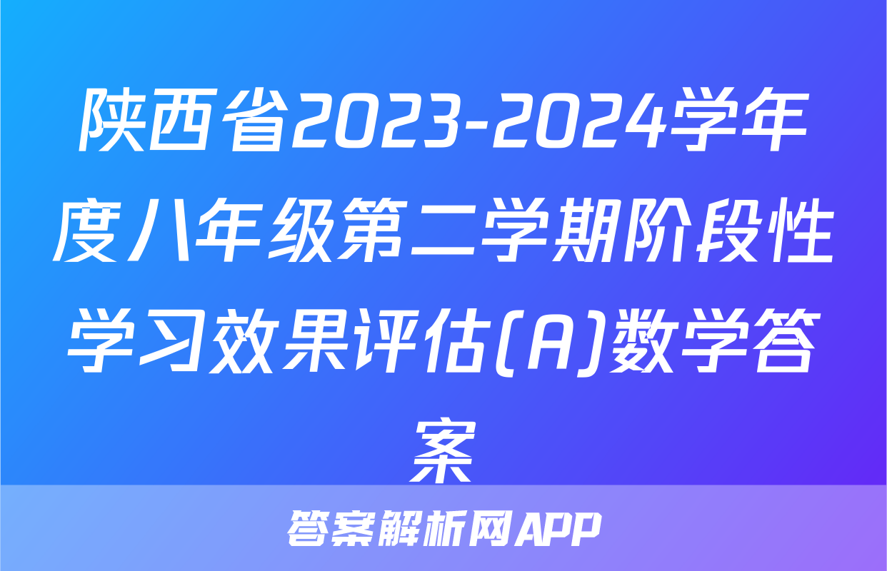 陕西省2023-2024学年度八年级第二学期阶段性学习效果评估(A)数学答案