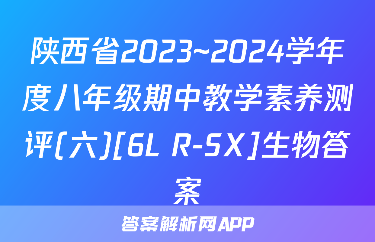 陕西省2023~2024学年度八年级期中教学素养测评(六)[6L R-SX]生物答案