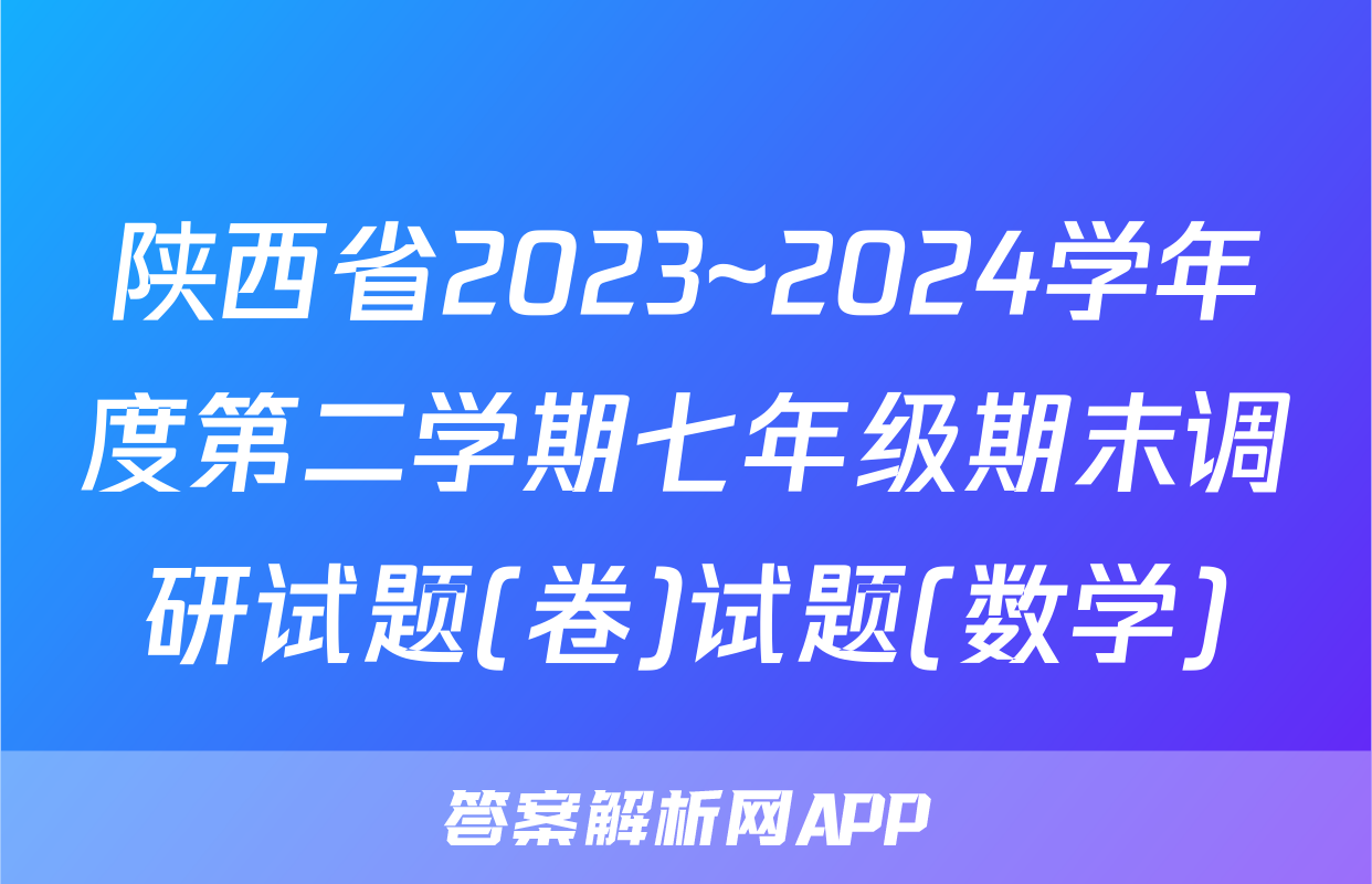 陕西省2023~2024学年度第二学期七年级期末调研试题(卷)试题(数学)