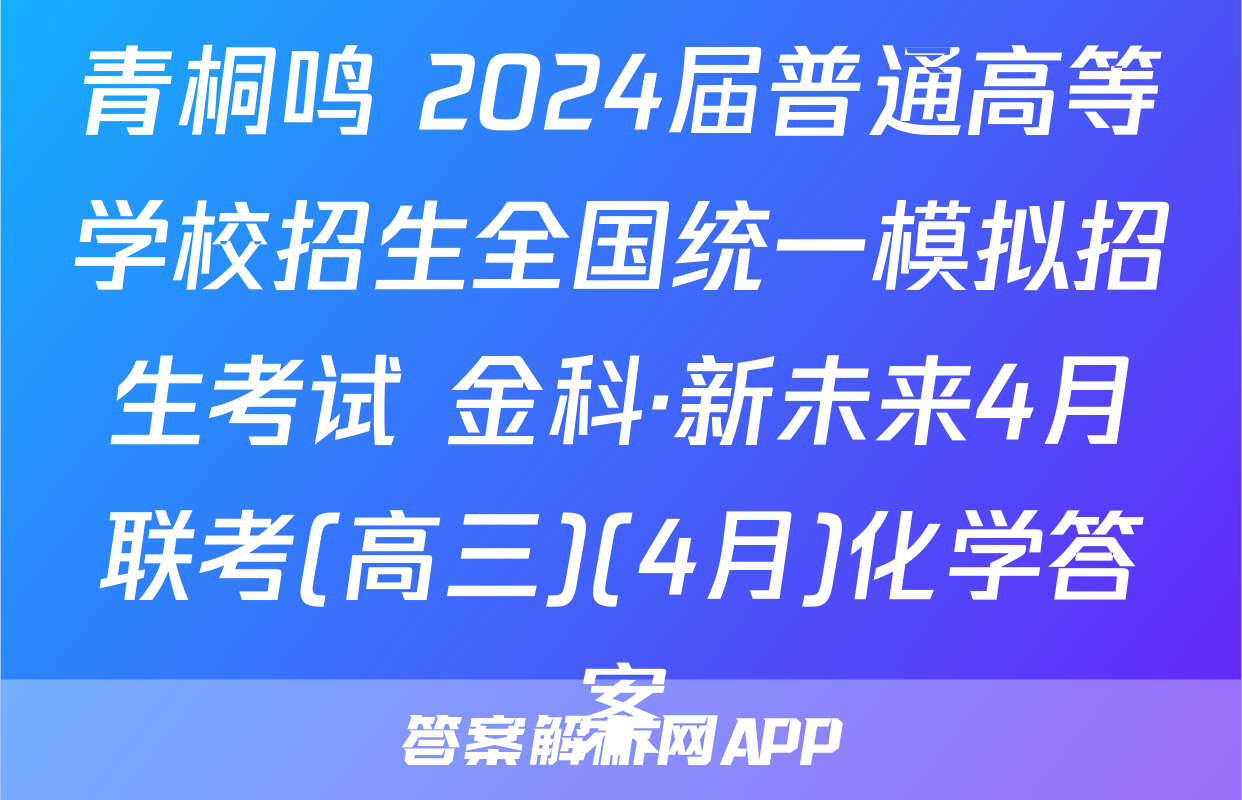 青桐鸣 2024届普通高等学校招生全国统一模拟招生考试 金科·新未来4月联考(高三)(4月)化学答案