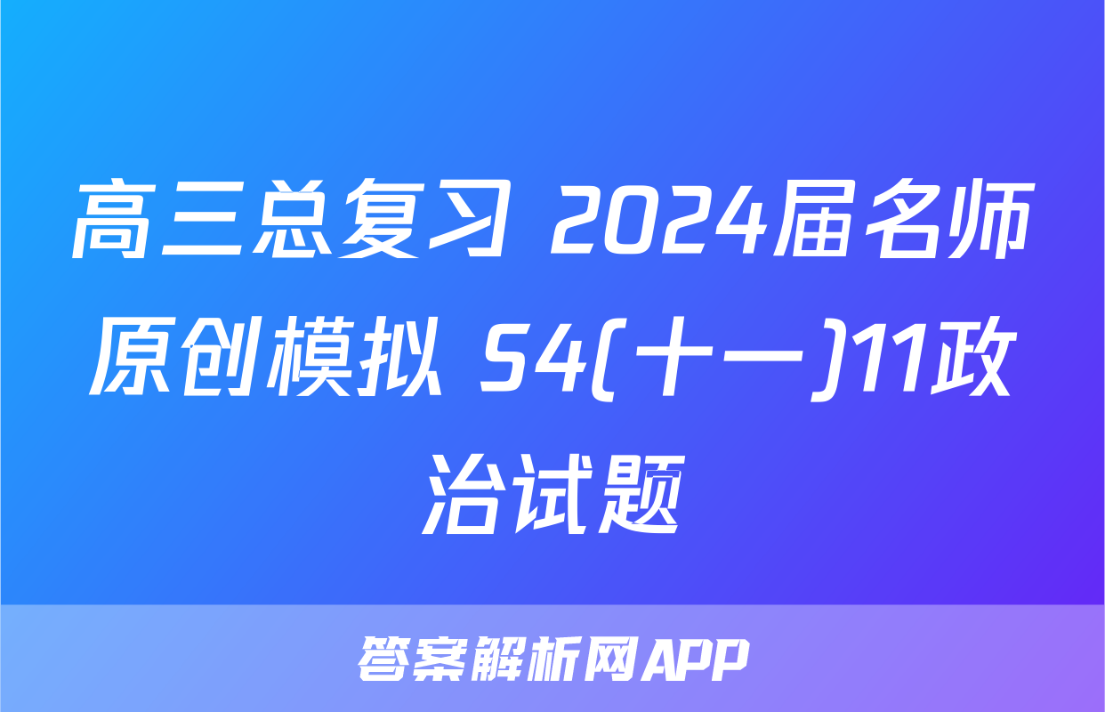 高三总复习 2024届名师原创模拟 S4(十一)11政治试题