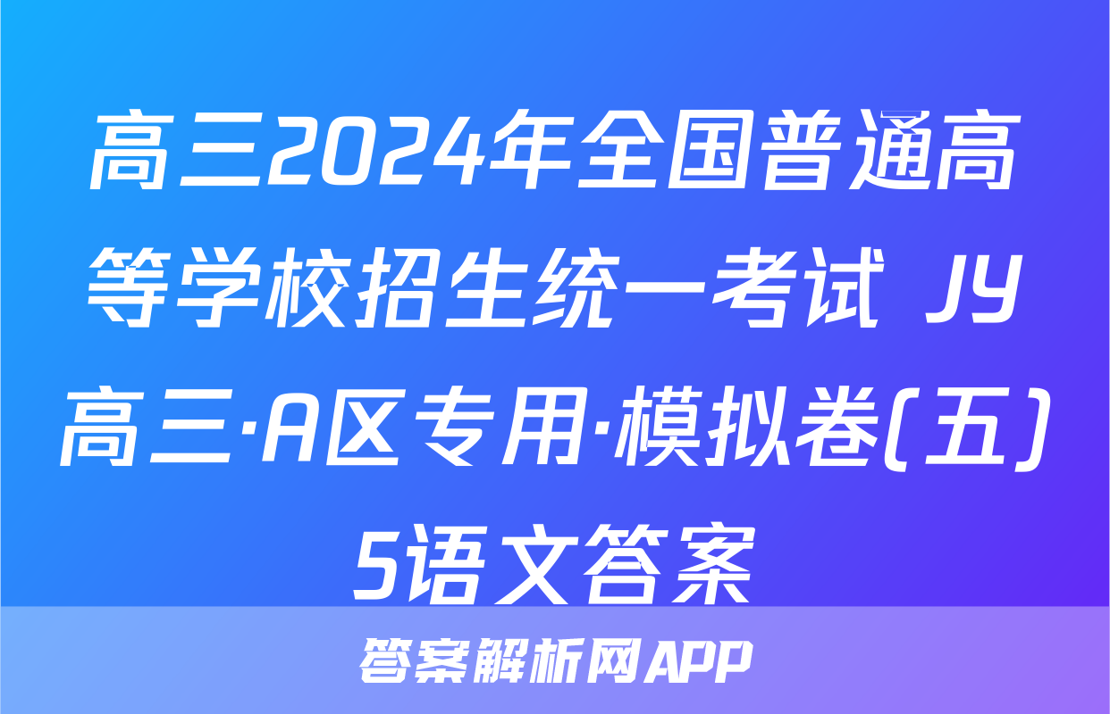 高三2024年全国普通高等学校招生统一考试 JY高三·A区专用·模拟卷(五)5语文答案