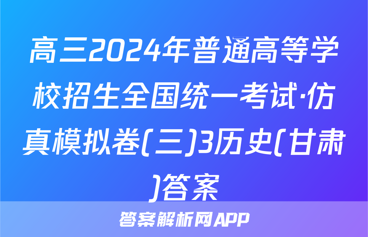 高三2024年普通高等学校招生全国统一考试·仿真模拟卷(三)3历史(甘肃)答案
