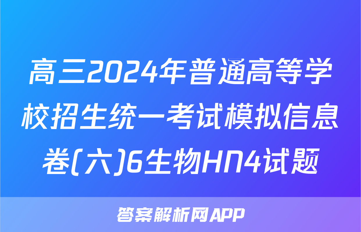 高三2024年普通高等学校招生统一考试模拟信息卷(六)6生物HN4试题