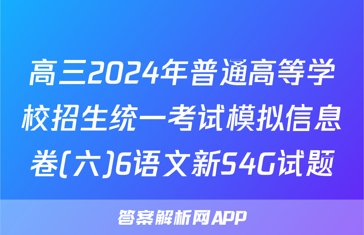 高三2024年普通高等学校招生统一考试模拟信息卷(六)6语文新S4G试题