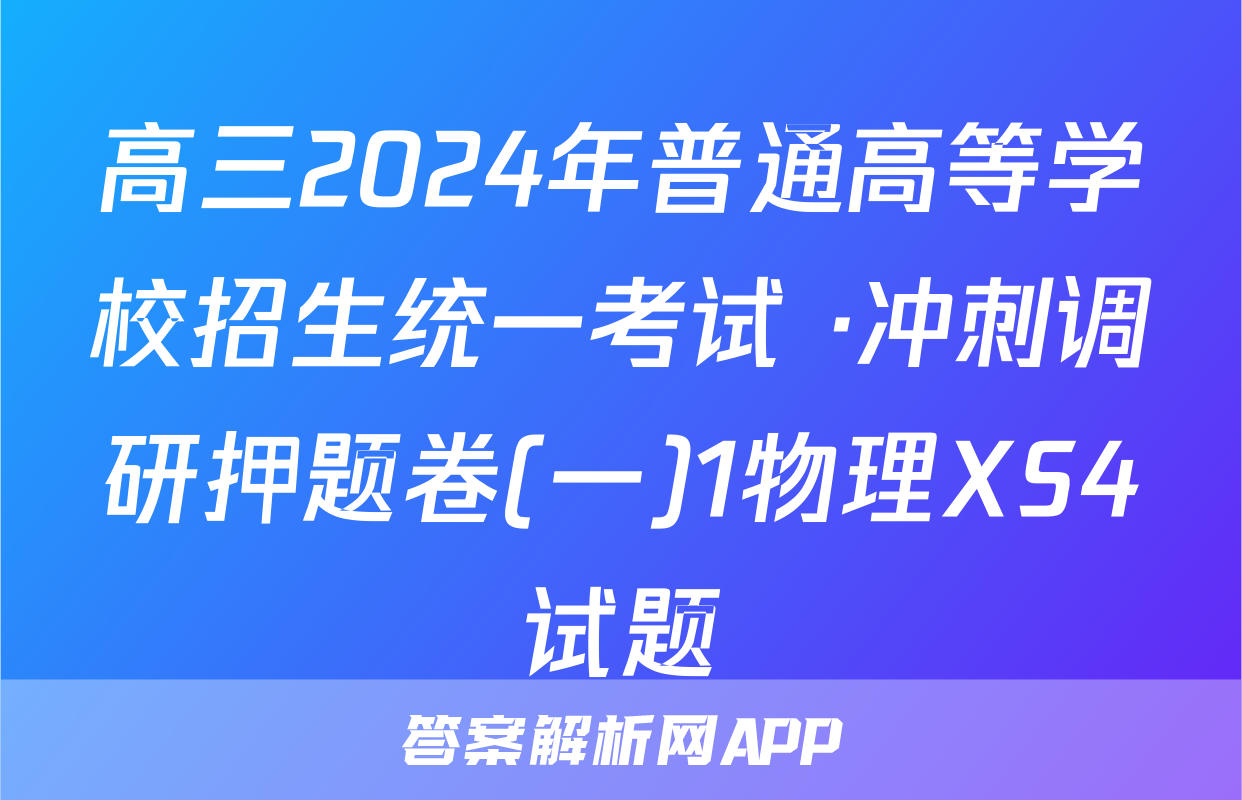 高三2024年普通高等学校招生统一考试 ·冲刺调研押题卷(一)1物理XS4试题