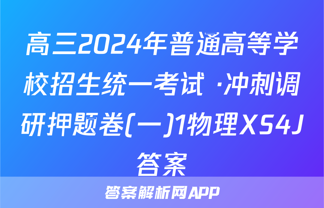 高三2024年普通高等学校招生统一考试 ·冲刺调研押题卷(一)1物理XS4J答案