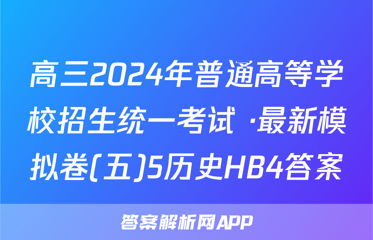 高三2024年普通高等学校招生统一考试 ·最新模拟卷(五)5历史HB4答案