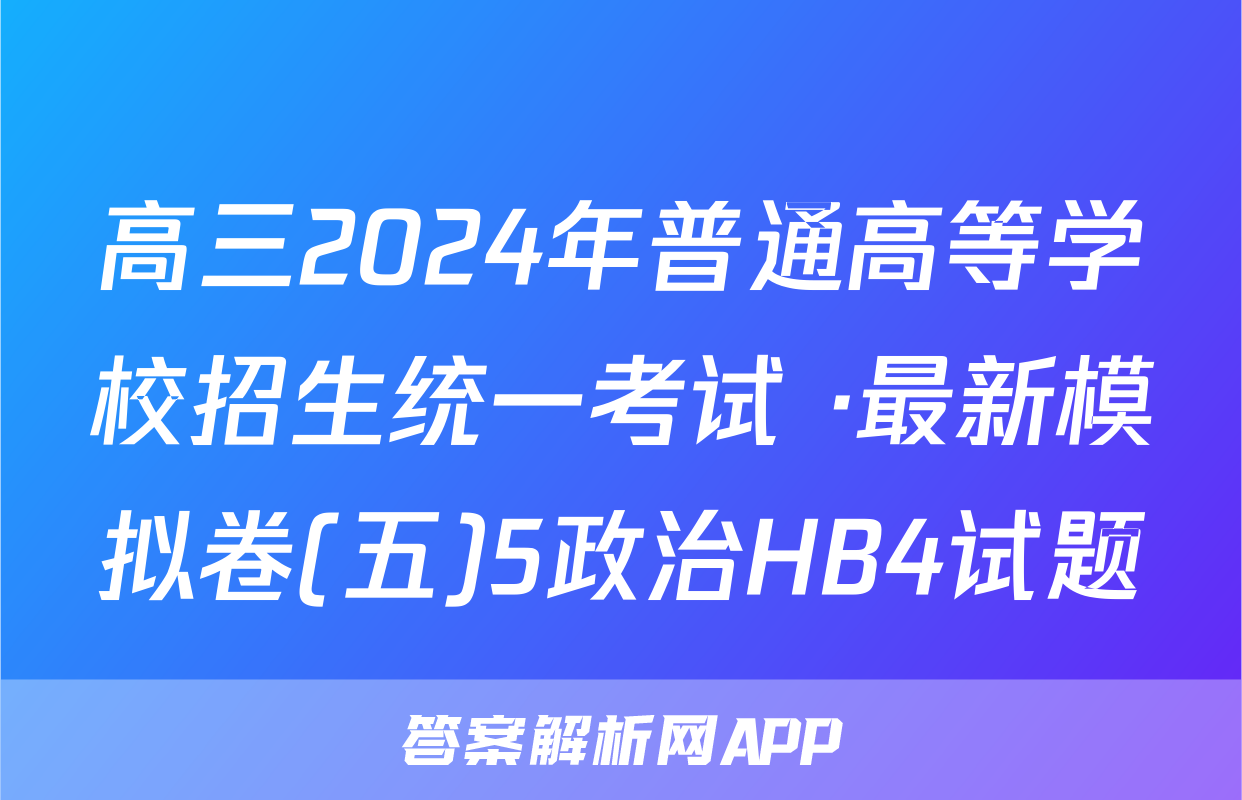 高三2024年普通高等学校招生统一考试 ·最新模拟卷(五)5政治HB4试题