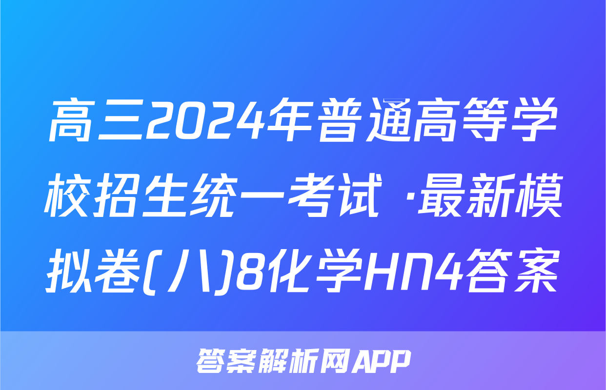 高三2024年普通高等学校招生统一考试 ·最新模拟卷(八)8化学HN4答案