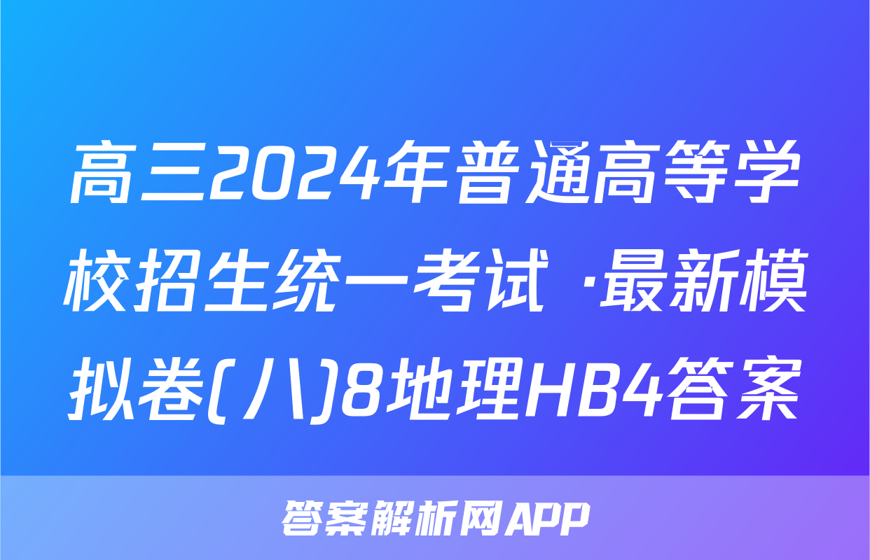高三2024年普通高等学校招生统一考试 ·最新模拟卷(八)8地理HB4答案