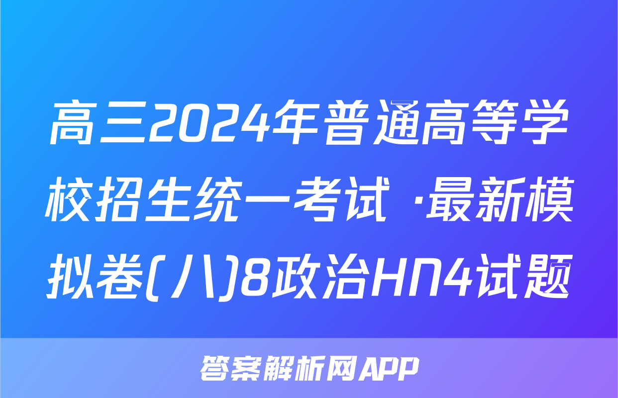 高三2024年普通高等学校招生统一考试 ·最新模拟卷(八)8政治HN4试题