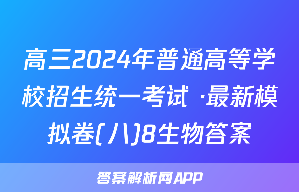高三2024年普通高等学校招生统一考试 ·最新模拟卷(八)8生物答案