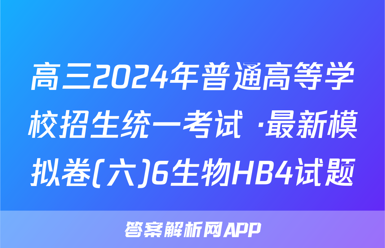 高三2024年普通高等学校招生统一考试 ·最新模拟卷(六)6生物HB4试题