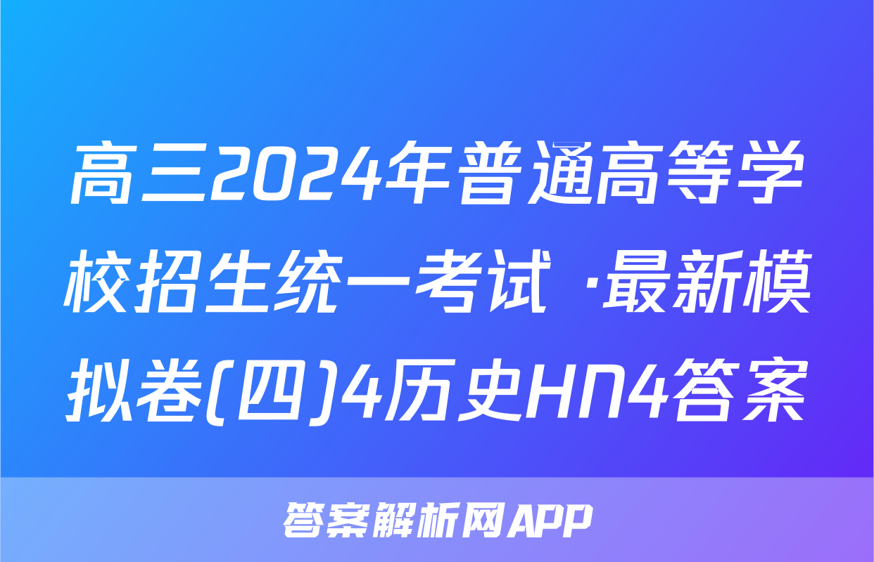 高三2024年普通高等学校招生统一考试 ·最新模拟卷(四)4历史HN4答案