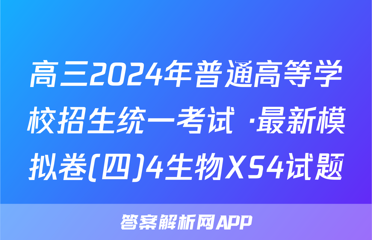 高三2024年普通高等学校招生统一考试 ·最新模拟卷(四)4生物XS4试题