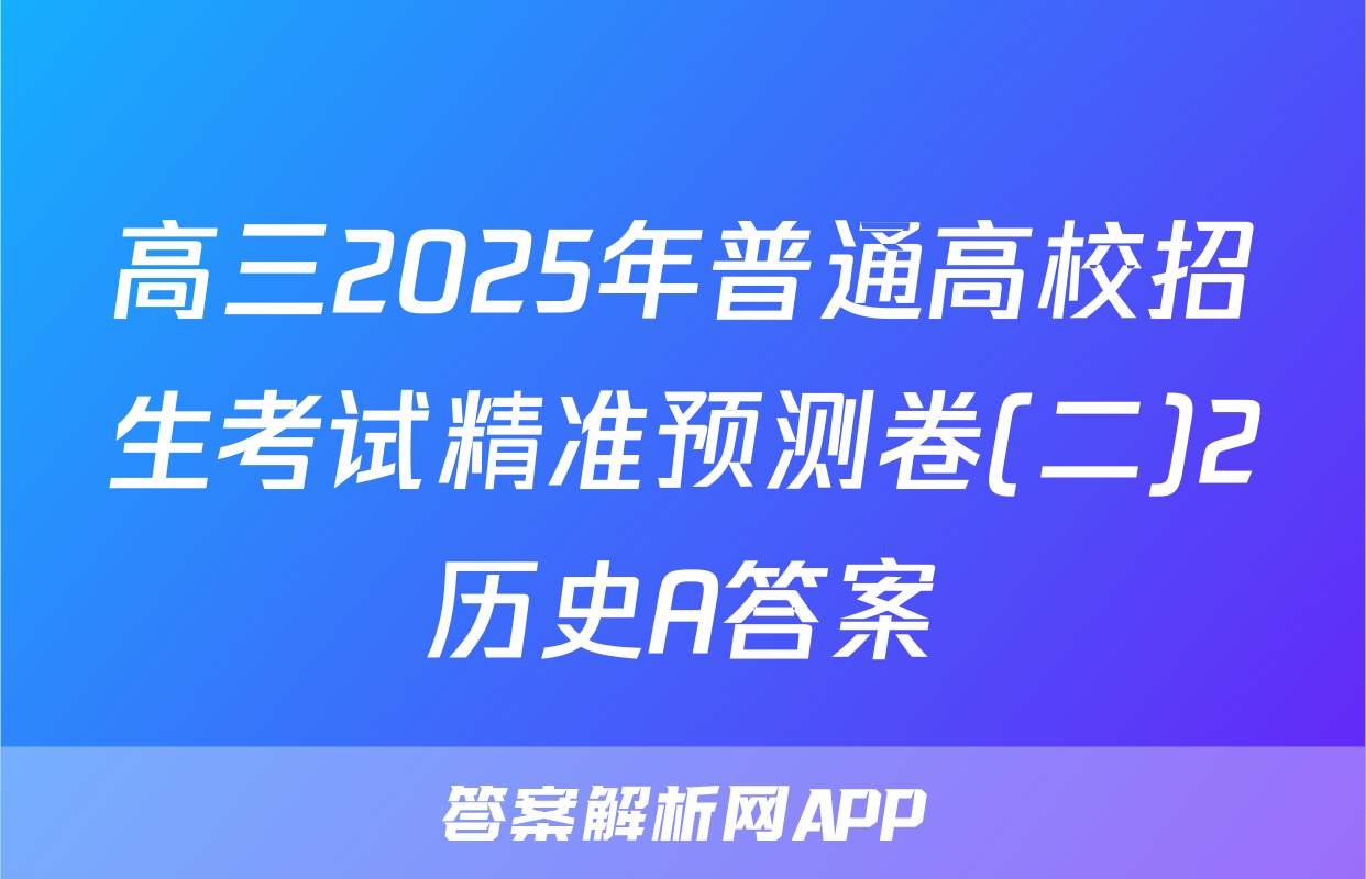 高三2025年普通高校招生考试精准预测卷(二)2历史A答案