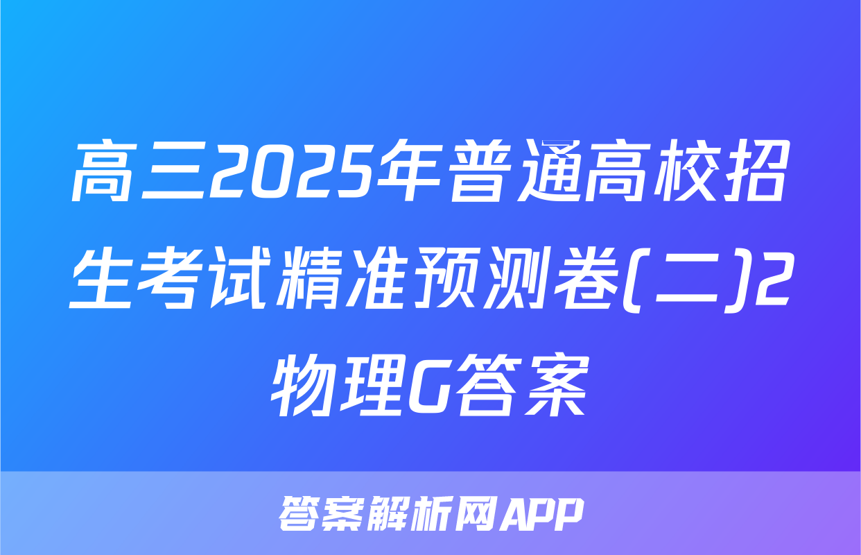高三2025年普通高校招生考试精准预测卷(二)2物理G答案